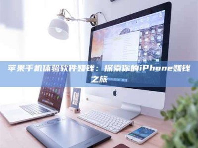 安阳苹果手机体验软件赚钱：探索你的iPhone赚钱之旅