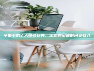 安阳苹果手机十大赚钱软件：让你的闲置时间变收入