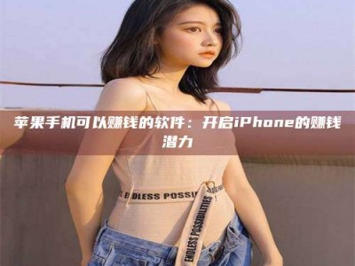 安阳苹果手机可以赚钱的软件：开启iPhone的赚钱潜力