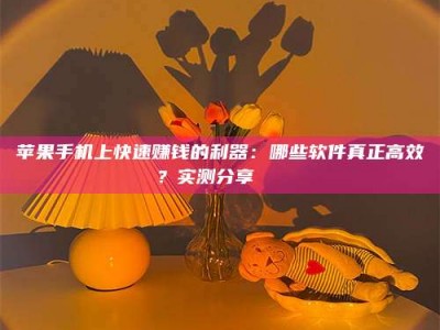 安阳苹果手机上快速赚钱的利器：哪些软件真正高效？实测分享🌟